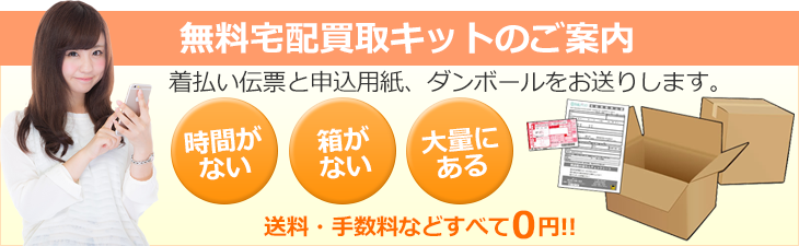 着払い伝票と申込用紙、ダンボールをお送りします。送料・手数料などすべて0円!!無料宅配買い取りキットのご案内