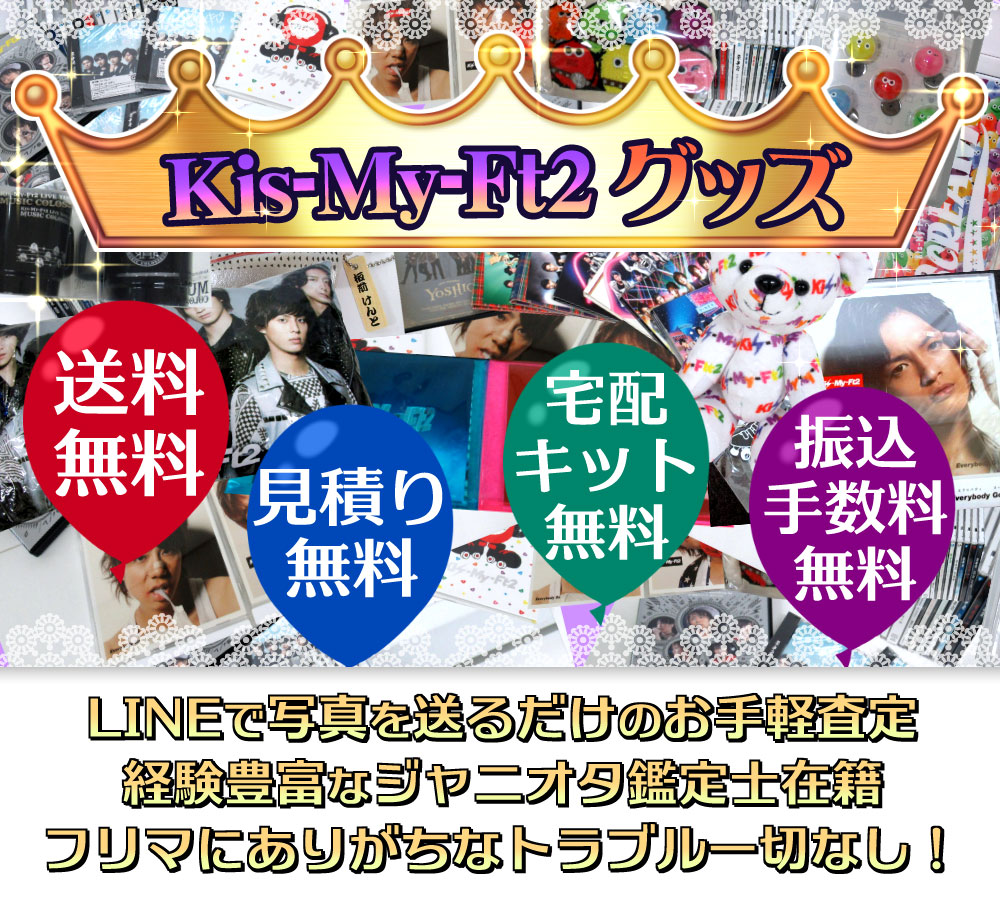 Kis-My-Ft2グッズ高価買取　LINEで写真を送るだけのお手軽査定、経験豊富なジャニオタ鑑定士在籍、フリマにありがちなトラブル一切なし！