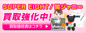 SUPER EIGHT/関ジャニ∞ 商品グッズ買取強化中！