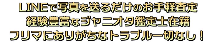 LINEで写真を送るだけのお手軽査定 経験豊富なジャニオタ鑑定士在籍 フリマにありがちなトラブル一切なし！